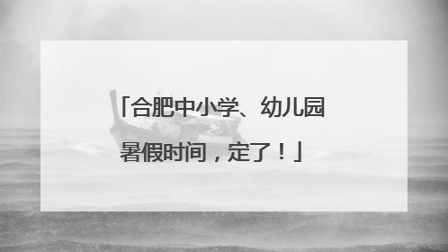 合肥中小学、幼儿园暑假时间，定了！