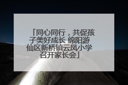 同心同行，共促孩子美好成长 绵阳游仙区新桥镇云凤小学召开家长会