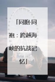同胞·同袍：跨越海峡的抗战记忆
