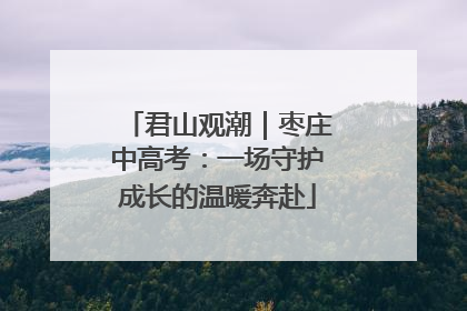 君山观潮｜枣庄中高考：一场守护成长的温暖奔赴