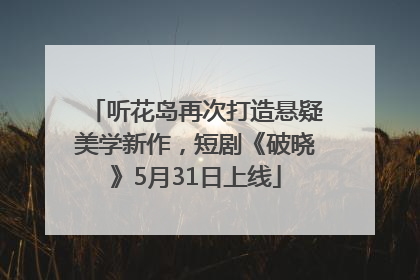 听花岛再次打造悬疑美学新作，短剧《破晓》5月31日上线