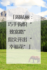 周私丽：巧手钩织“致富路” 指尖开出“幸福花”