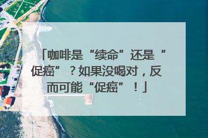 咖啡是“续命”还是“促癌”？如果没喝对，反而可能“促癌”！