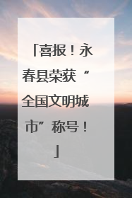 喜报！永春县荣获“全国文明城市”称号！