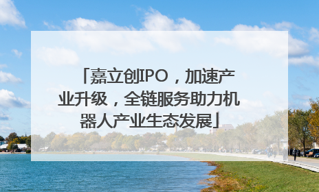 嘉立创IPO，加速产业升级，全链服务助力机器人产业生态发展
