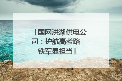 国网洪湖供电公司：护航高考路 铁军显担当