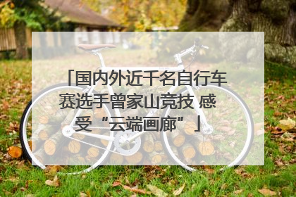 国内外近千名自行车赛选手曾家山竞技 感受“云端画廊”