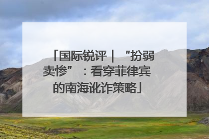 国际锐评｜“扮弱卖惨”：看穿菲律宾的南海讹诈策略