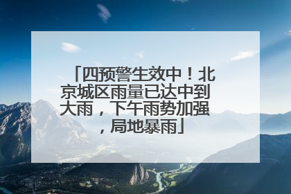 四预警生效中！北京城区雨量已达中到大雨，下午雨势加强，局地暴雨