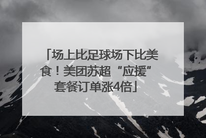 场上比足球场下比美食！美团苏超“应援”套餐订单涨4倍
