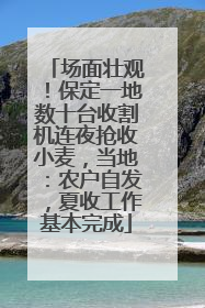 场面壮观！保定一地数十台收割机连夜抢收小麦，当地：农户自发，夏收工作基本完成