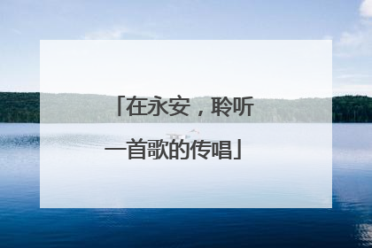 在永安，聆听一首歌的传唱