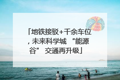 地铁接驳+千余车位，未来科学城 “能源谷” 交通再升级