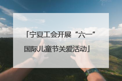 宁夏工会开展“六一”国际儿童节关爱活动