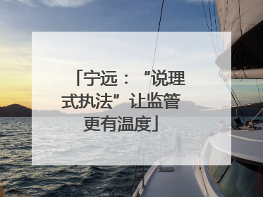 宁远：“说理式执法”让监管更有温度