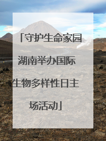 守护生命家园 湖南举办国际生物多样性日主场活动