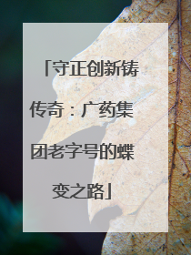守正创新铸传奇：广药集团老字号的蝶变之路
