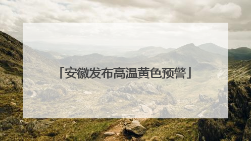 安徽发布高温黄色预警