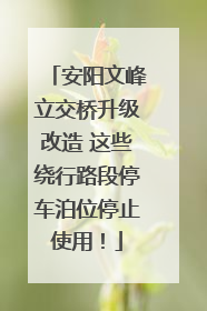 安阳文峰立交桥升级改造 这些绕行路段停车泊位停止使用！