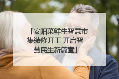 安阳菜鲜生智慧市集装修开工 开启智慧民生新篇章