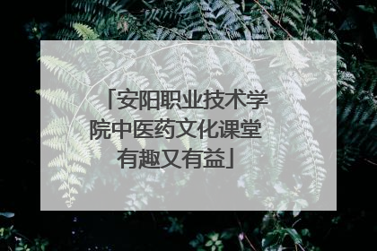 安阳职业技术学院中医药文化课堂有趣又有益