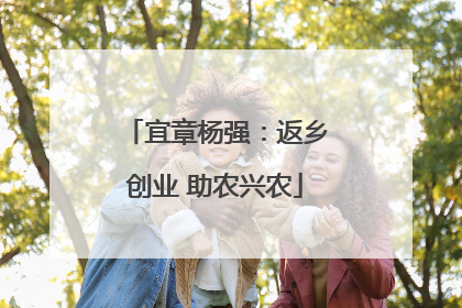 宜章杨强：返乡创业 助农兴农