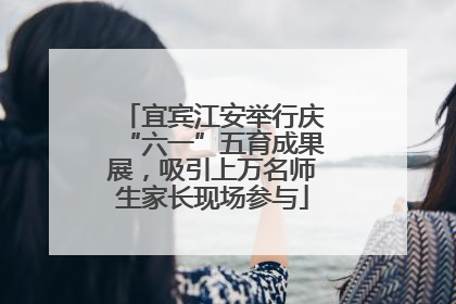 宜宾江安举行庆“六一”五育成果展，吸引上万名师生家长现场参与