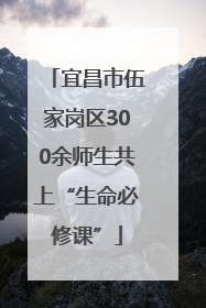 宜昌市伍家岗区300余师生共上“生命必修课”