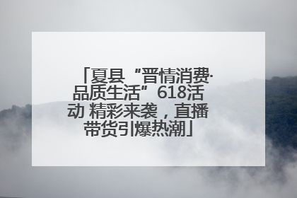 夏县“晋情消费·品质生活”618活动 精彩来袭，直播带货引爆热潮