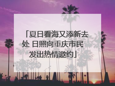 夏日看海又添新去处 日照向重庆市民发出热情邀约