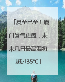 夏至已至！厦门暑气更盛，未来几日最高温将超过35℃