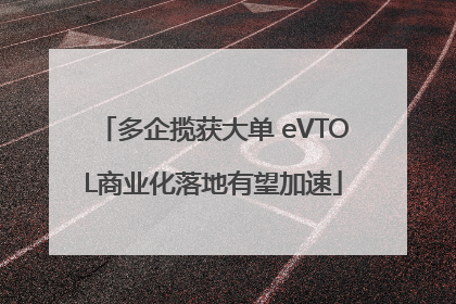 多企揽获大单 eVTOL商业化落地有望加速