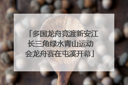 多国龙舟竞渡新安江 长三角绿水青山运动会龙舟赛在屯溪开幕