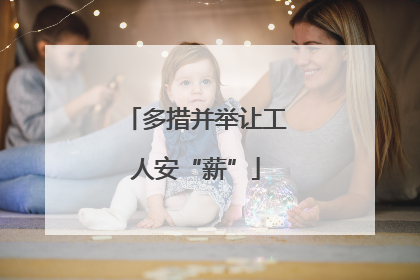 多措并举让工人安“薪”