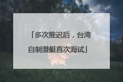 多次推迟后，台湾自制潜艇首次海试