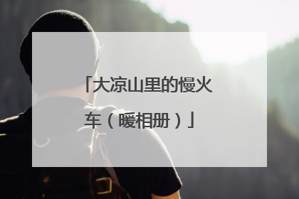 大凉山里的慢火车（暖相册）