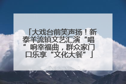 大戏台前笑声扬！新泰羊流镇文艺汇演“唱”响幸福曲，群众家门口乐享“文化大餐”