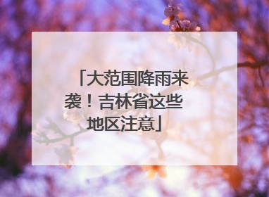 大范围降雨来袭！吉林省这些地区注意
