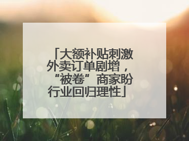 大额补贴刺激外卖订单剧增，“被卷”商家盼行业回归理性