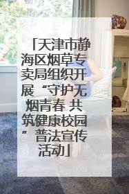 天津市静海区烟草专卖局组织开展“守护无烟青春 共筑健康校园”普法宣传活动