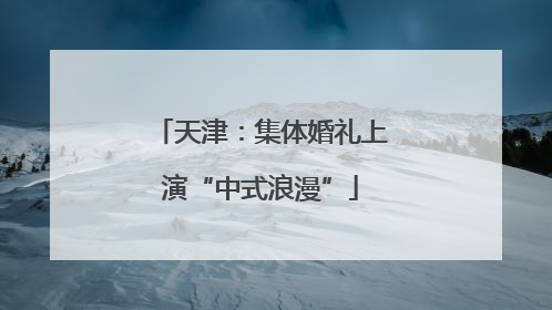天津：集体婚礼上演“中式浪漫”