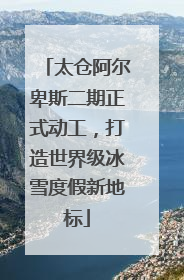 太仓阿尔卑斯二期正式动工，打造世界级冰雪度假新地标