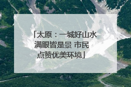 太原：一城好山水 满眼皆是景 市民点赞优美环境