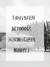 央行5月开展7000亿元买断式逆回购操作