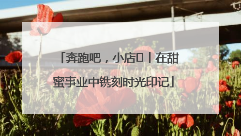 奔跑吧，小店㊶丨在甜蜜事业中镌刻时光印记