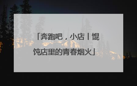 奔跑吧，小店丨馄饨店里的青春烟火