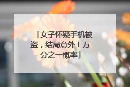 女子怀疑手机被盗，结局意外！万分之一概率