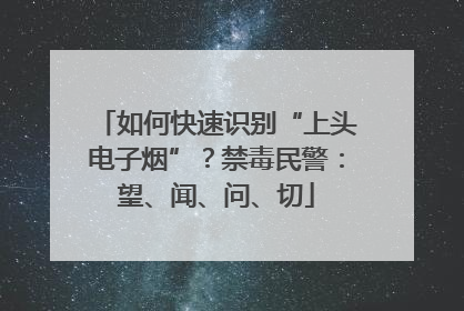 如何快速识别“上头电子烟”？禁毒民警：望、闻、问、切