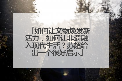 如何让文物焕发新活力，如何让非遗融入现代生活？苏超给出一个很好启示