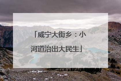 威宁大街乡：小河道治出大民生